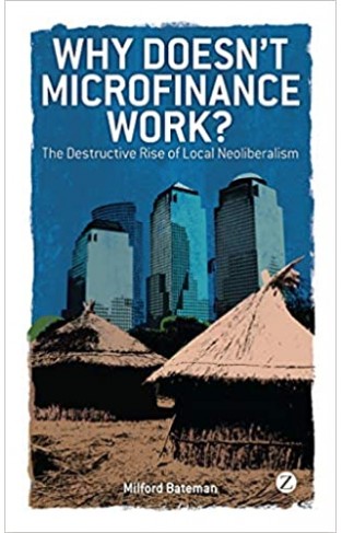 Why Doesn't Microfinance Work? - The Destructive Rise of Local Neoliberalism